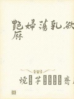 艳妇荡乳欲伦麻麻