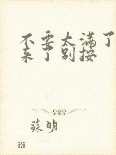 不要太满了鼓起来了别按