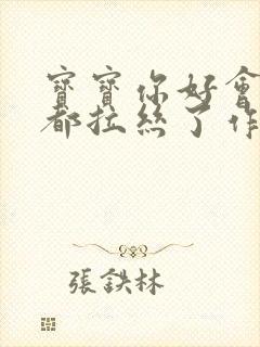 宝宝你好会夹啊都拉丝了作文