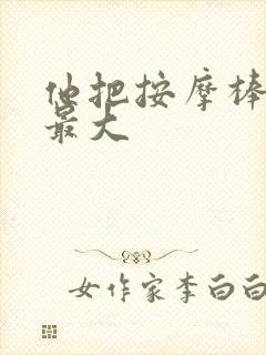 他把按摩棒开到最大