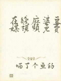 在线麻婆豆腐传媒视频免费