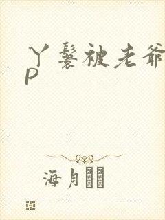 丫鬟被老爷玩NP