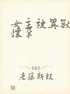 女主被异兽入侵怀孕