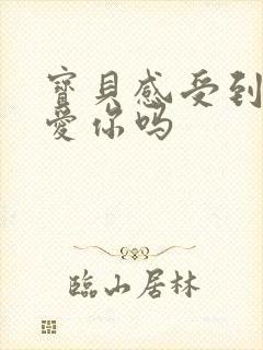 宝贝感受到它在爱你吗