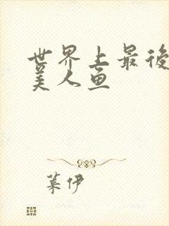 世界上最后一条美人鱼