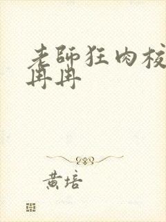 老师狂肉校花h冉冉