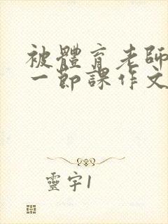 被体育老师c了一节课作文叶