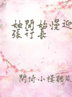 她开始慢迎迎合张行长