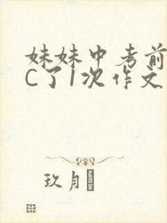妹妹中考前让我C了1次作文啊