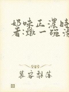 奶味正浓时 作者:炖一碗汤