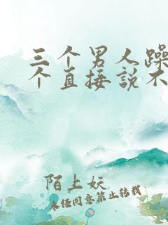 三个男人躁我一个直接说不用戴套