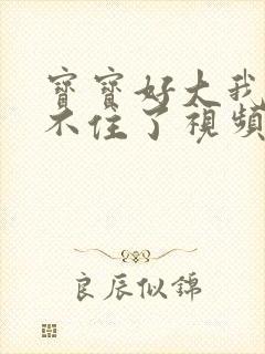 宝宝好大我都握不住了视频