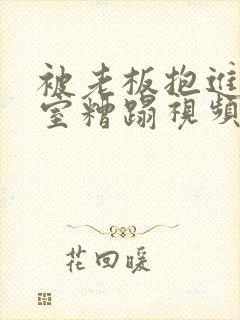 被老板抱进办公室糟蹋视频