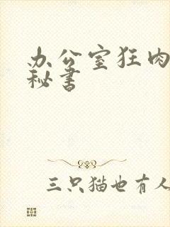 办公室狂肉h小秘书