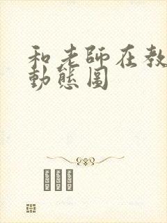 和老师在教室啪动态图