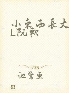 小东西长大了HL阮软