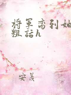 将军脔到她哭h粗话h