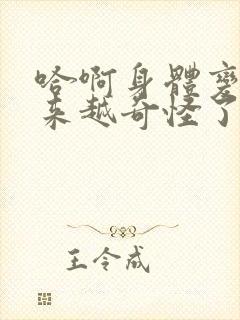 哈啊身体变得越来越奇怪了