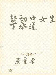 帮初中女生疏通下水道