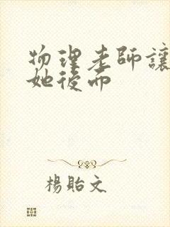 物理老师让我上她后面