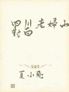 四川老妇山边性对白