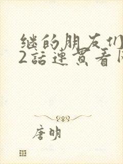 继的朋友们第62话连贯看网站