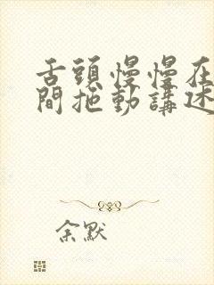 舌头慢慢在小缝间拖动讲述