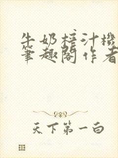 牛奶榨汁机po笔趣阁作者炖一碗汤