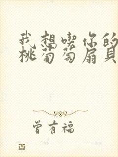 我想吃你的水蜜桃葡萄扇贝