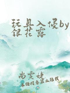 玩具入侵by金银花露