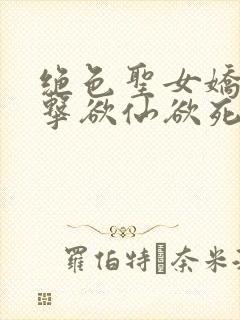 绝色圣女娇喘撞击欲仙欲死