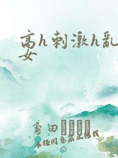 高h刺激h乱亲女