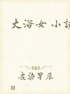 大浴女 小说