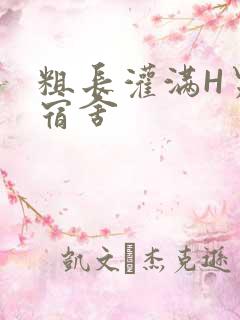 粗长灌满H男男宿舍