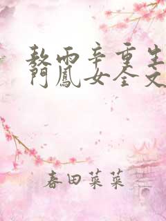 敖雨辛重生之侯门凤女全文免费阅读