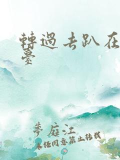 转过去趴在洗手台