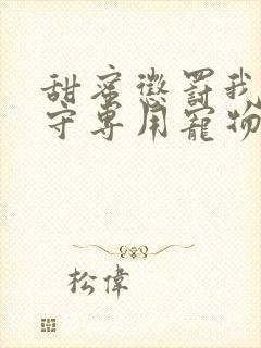 甜蜜惩罚我是看守专用宠物免费观看有文字