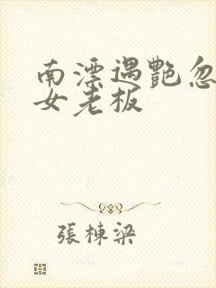 南漂遇艳忽悠美女老板