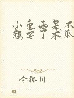 小东西是不是又想要了木瓜