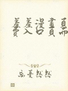 羞羞漫画页面免费入口页面弹秋蝉