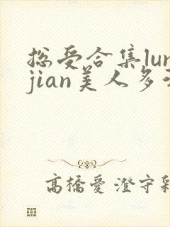 总受合集lunjian美人多汁