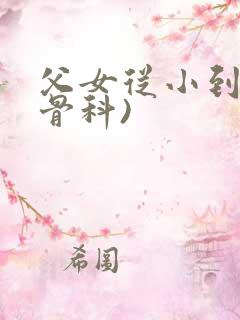 父女从小到大(骨科)