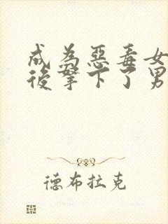 成为恶毒女配之后拿下了男主