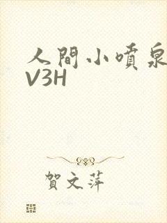 人间小喷泉H1V3H