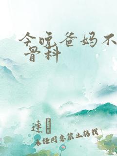 今晚爸妈不在家 骨科