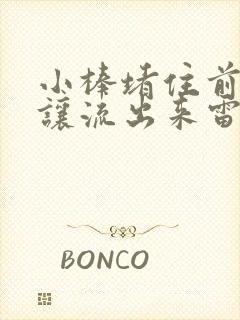 小棒堵住前面不让流出来雷安