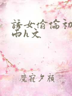 诱女偷伦初尝云雨h文