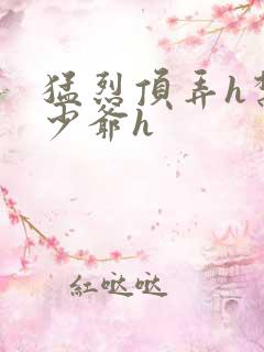 猛烈顶弄h禁欲少爷h