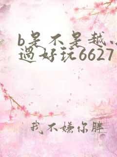 b是不是越小越过好玩6627
