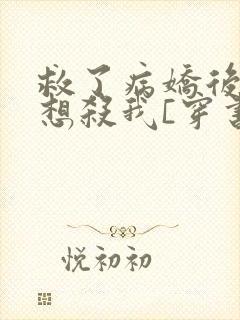 救了病娇后他总想杀我[穿书]